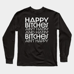 Happy Bitches Ain’t Hatin’ And Hatin’ Bitches Ain’t Happy Long Sleeve T-Shirt